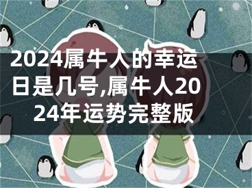 2024属牛人的幸运日是几号,属牛人2024年运势完整版