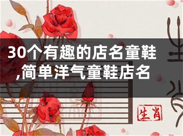 30个有趣的店名童鞋,简单洋气童鞋店名
