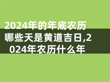 2024年的年底农历哪些天是黄道吉日,2024年农历什么年