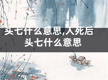 头七什么意思,人死后头七什么意思