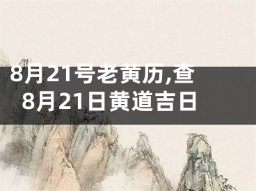 8月21号老黄历,查8月21日黄道吉日