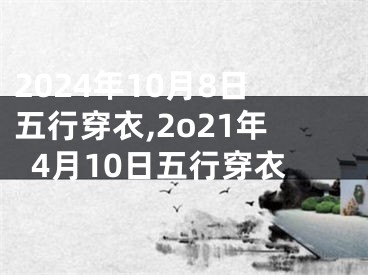 2024年10月8日五行穿衣,2o21年4月10日五行穿衣