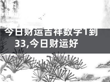 今日财运吉祥数字1到33,今日财运好