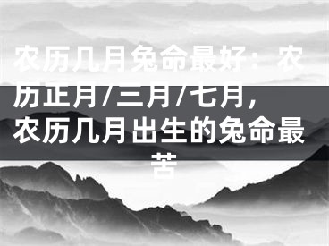 农历几月兔命最好：农历正月/三月/七月,农历几月出生的兔命最苦
