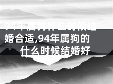 94年属狗什么时候结婚合适,94年属狗的什么时候结婚好