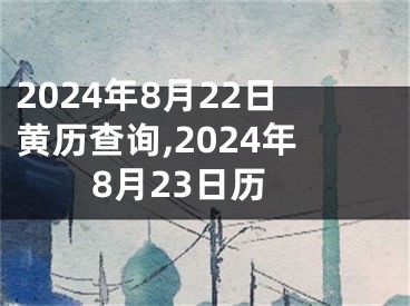 2024年8月22日黄历查询,2024年8月23日历