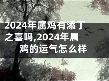 2024年属鸡有添丁之喜吗,2024年属鸡的运气怎么样