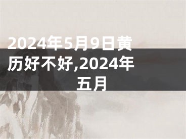 2024年5月9日黄历好不好,2024年五月