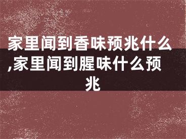 家里闻到香味预兆什么,家里闻到腥味什么预兆
