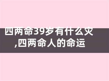 四两命39岁有什么灾,四两命人的命运