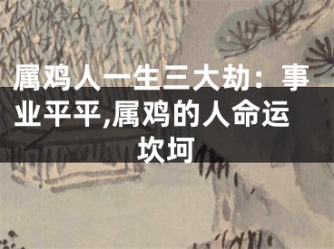 属鸡人一生三大劫：事业平平,属鸡的人命运坎坷