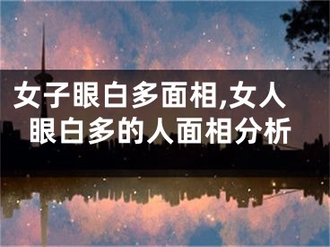 女子眼白多面相,女人眼白多的人面相分析