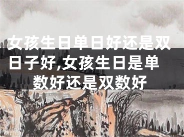 女孩生日单日好还是双日子好,女孩生日是单数好还是双数好