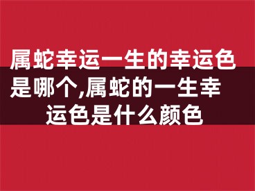 属蛇幸运一生的幸运色是哪个,属蛇的一生幸运色是什么颜色