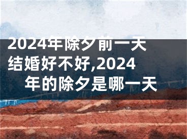 2024年除夕前一天结婚好不好,2024年的除夕是哪一天