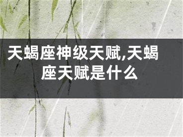 天蝎座神级天赋,天蝎座天赋是什么