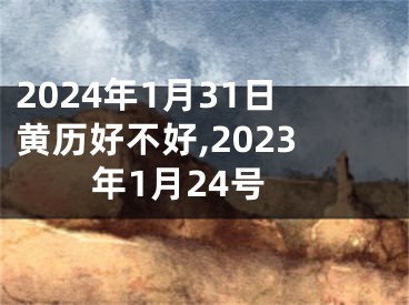 2024年1月31日黄历好不好,2023年1月24号
