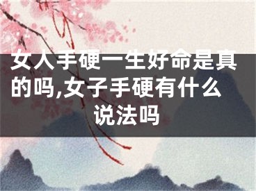 女人手硬一生好命是真的吗,女子手硬有什么说法吗