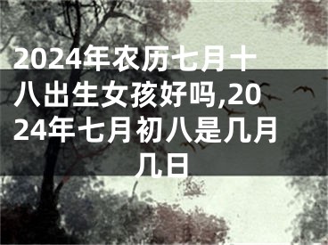 2024年农历七月十八出生女孩好吗,2024年七月初八是几月几日