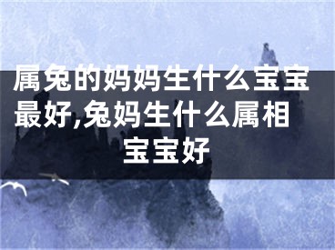 属兔的妈妈生什么宝宝最好,兔妈生什么属相宝宝好