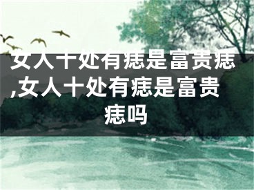 女人十处有痣是富贵痣,女人十处有痣是富贵痣吗