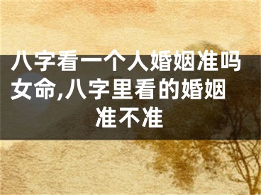 八字看一个人婚姻准吗女命,八字里看的婚姻准不准