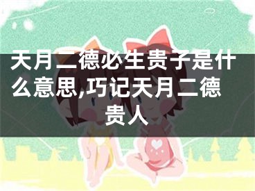 天月二德必生贵子是什么意思,巧记天月二德贵人