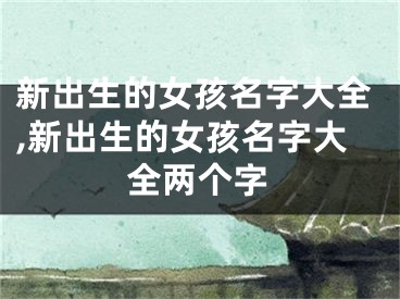 新出生的女孩名字大全,新出生的女孩名字大全两个字