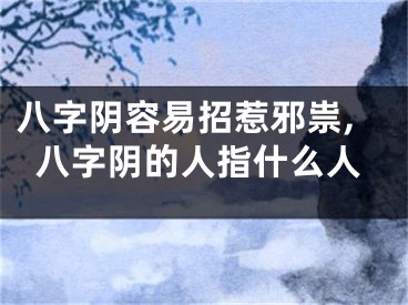 八字阴容易招惹邪祟,八字阴的人指什么人