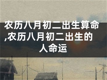 农历八月初二出生算命,农历八月初二出生的人命运