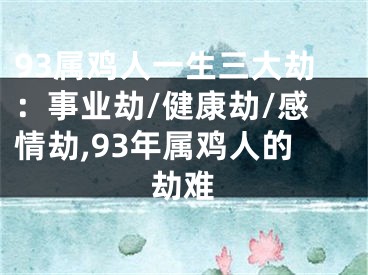 93属鸡人一生三大劫：事业劫/健康劫/感情劫,93年属鸡人的劫难