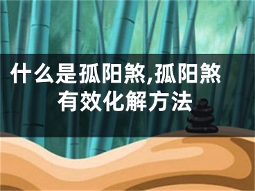 什么是孤阳煞,孤阳煞有效化解方法