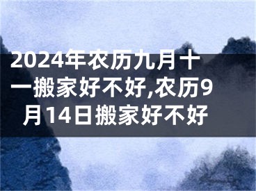 2024年农历九月十一搬家好不好,农历9月14日搬家好不好