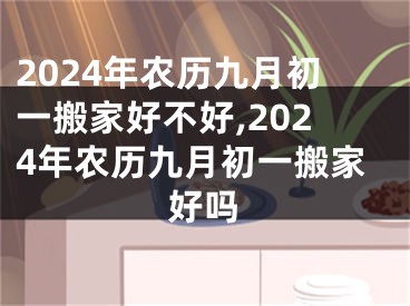 2024年农历九月初一搬家好不好,2024年农历九月初一搬家好吗