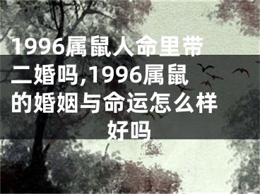 1996属鼠人命里带二婚吗,1996属鼠的婚姻与命运怎么样 好吗