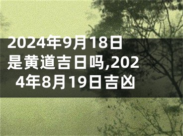 2024年9月18日是黄道吉日吗,2024年8月19日吉凶