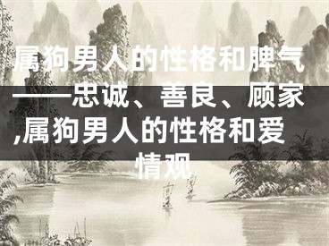 属狗男人的性格和脾气——忠诚、善良、顾家,属狗男人的性格和爱情观