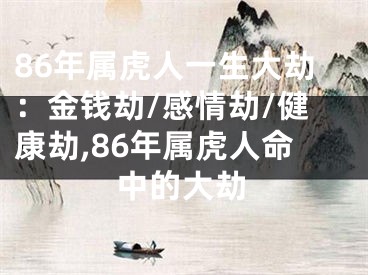 86年属虎人一生大劫：金钱劫/感情劫/健康劫,86年属虎人命中的大劫