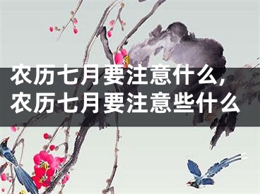 农历七月要注意什么,农历七月要注意些什么