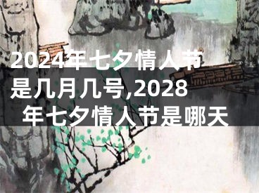 2024年七夕情人节是几月几号,2028年七夕情人节是哪天