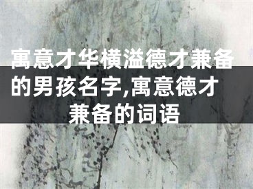 寓意才华横溢德才兼备的男孩名字,寓意德才兼备的词语