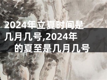 2024年立夏时间是几月几号,2024年的夏至是几月几号
