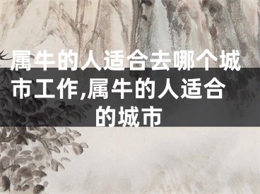 属牛的人适合去哪个城市工作,属牛的人适合的城市