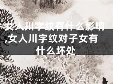 女人川字纹有什么影响,女人川字纹对子女有什么坏处