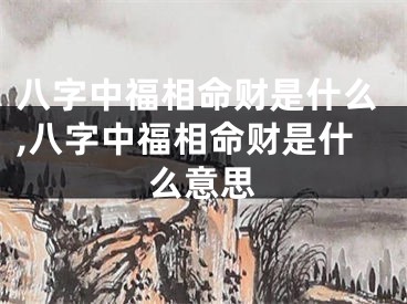 八字中福相命财是什么,八字中福相命财是什么意思