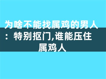 为啥不能找属鸡的男人：特别抠门,谁能压住属鸡人