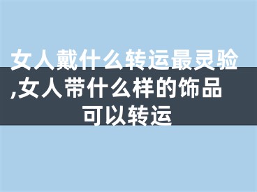 女人戴什么转运最灵验,女人带什么样的饰品可以转运