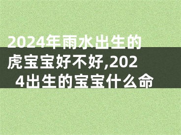 2024年雨水出生的虎宝宝好不好,2024出生的宝宝什么命