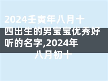 2024壬寅年八月十四出生的男宝宝优秀好听的名字,2024年八月初十