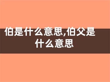 伯是什么意思,伯父是什么意思
